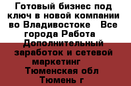 Готовый бизнес под ключ в новой компании во Владивостоке - Все города Работа » Дополнительный заработок и сетевой маркетинг   . Тюменская обл.,Тюмень г.